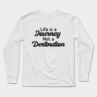 Life is a Journey, Not a Destination Long Sleeve T-Shirt